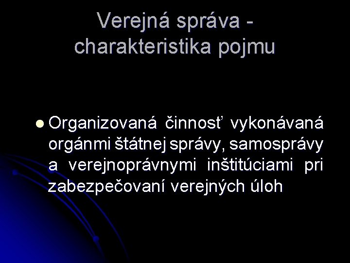 Verejná správa - charakteristika pojmu l Organizovaná činnosť vykonávaná orgánmi štátnej správy, samosprávy a