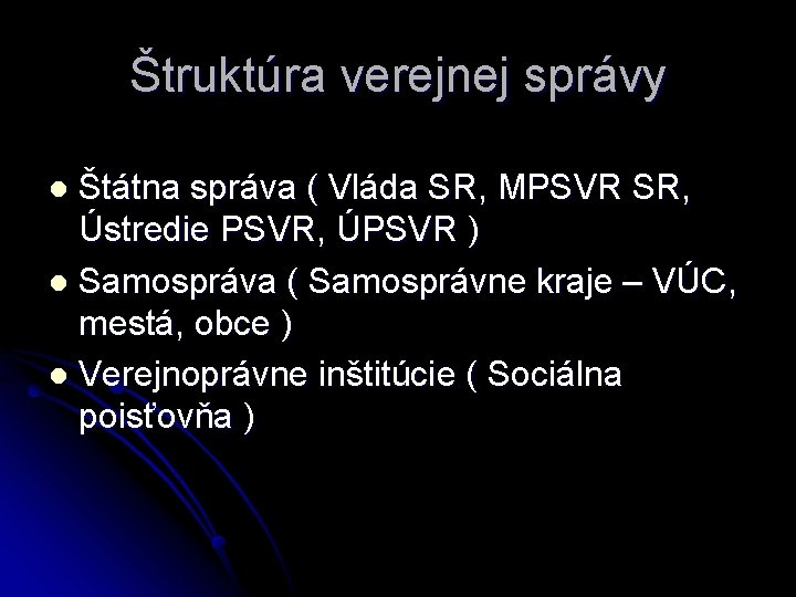 Štruktúra verejnej správy Štátna správa ( Vláda SR, MPSVR SR, Ústredie PSVR, ÚPSVR )