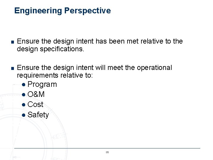 Engineering Perspective ■ Ensure the design intent has been met relative to the design