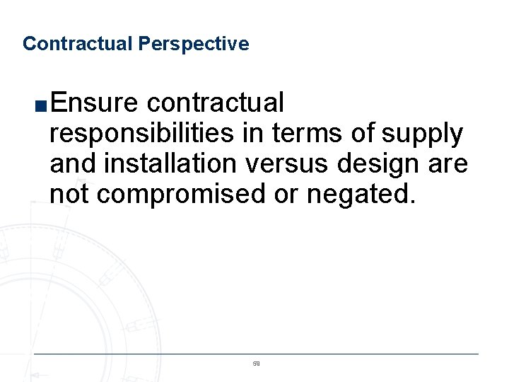 Contractual Perspective ■Ensure contractual responsibilities in terms of supply and installation versus design are