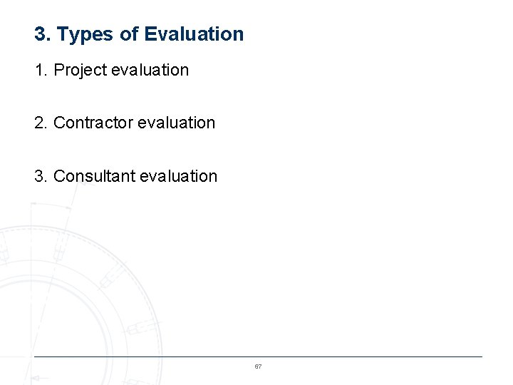 3. Types of Evaluation 1. Project evaluation 2. Contractor evaluation 3. Consultant evaluation 67