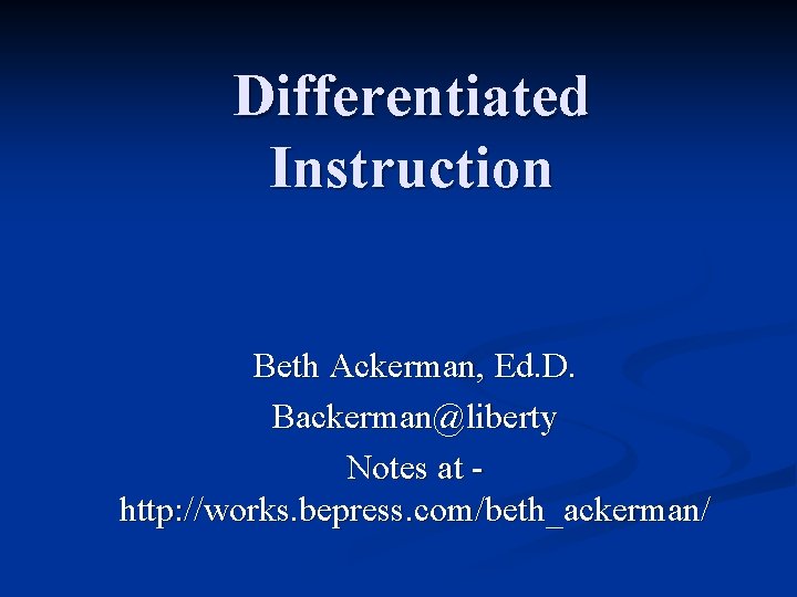 Differentiated Instruction Beth Ackerman, Ed. D. Backerman@liberty Notes at http: //works. bepress. com/beth_ackerman/ 