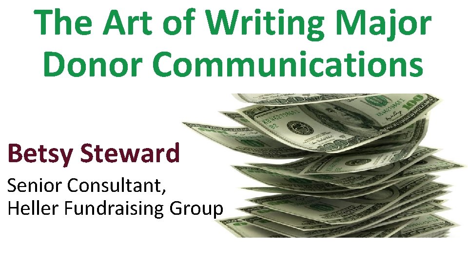 The Art of Writing Major Donor Communications Betsy Steward Senior Consultant, Heller Fundraising Group