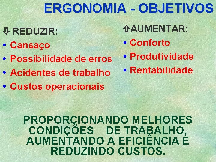 ERGONOMIA - OBJETIVOS REDUZIR: Cansaço Possibilidade de erros Acidentes de trabalho Custos operacionais AUMENTAR: