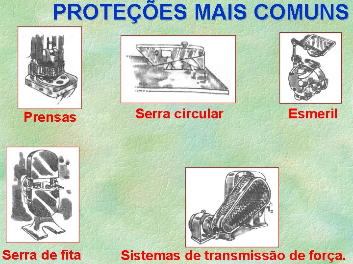 PROTEÇÕES MAIS COMUNS Prensas Serra de fita Serra circular Esmeril Sistemas de transmissão de