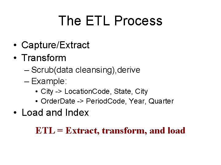 The ETL Process • Capture/Extract • Transform – Scrub(data cleansing), derive – Example: •