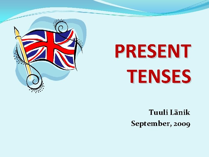 PRESENT TENSES Tuuli Länik September, 2009 