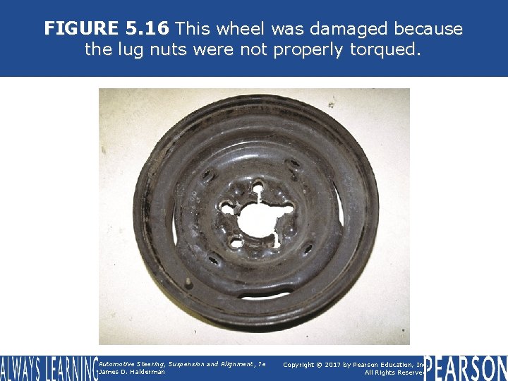 FIGURE 5. 16 This wheel was damaged because the lug nuts were not properly