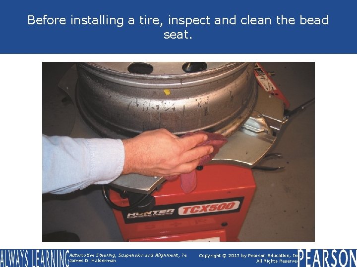 Before installing a tire, inspect and clean the bead seat. Automotive Steering, Suspension and