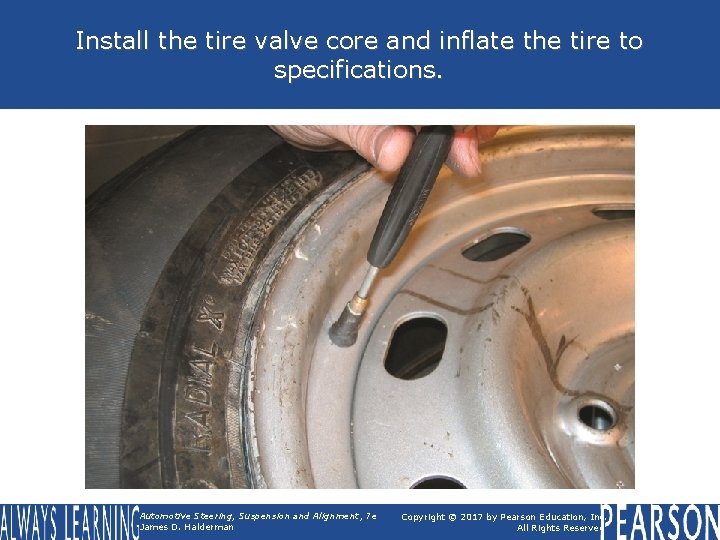 Install the tire valve core and inflate the tire to specifications. Automotive Steering, Suspension