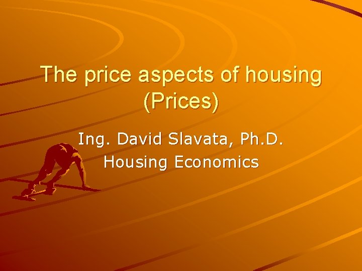 The price aspects of housing (Prices) Ing. David Slavata, Ph. D. Housing Economics 