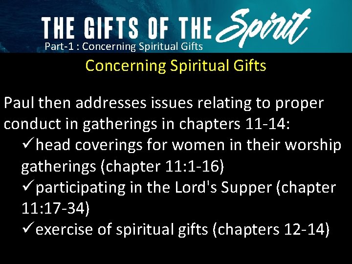 Part-1 : Concerning Spiritual Gifts Paul then addresses issues relating to proper conduct in
