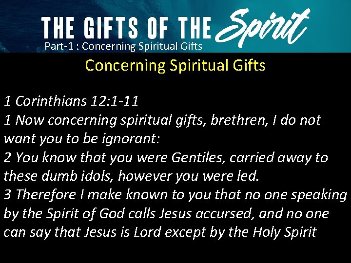 Part-1 : Concerning Spiritual Gifts 1 Corinthians 12: 1 -11 1 Now concerning spiritual