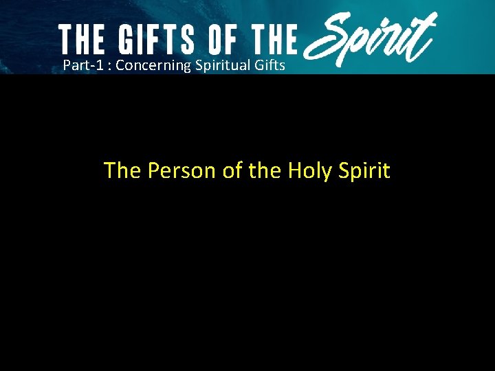 Part-1 : Concerning Spiritual Gifts The Person of the Holy Spirit 