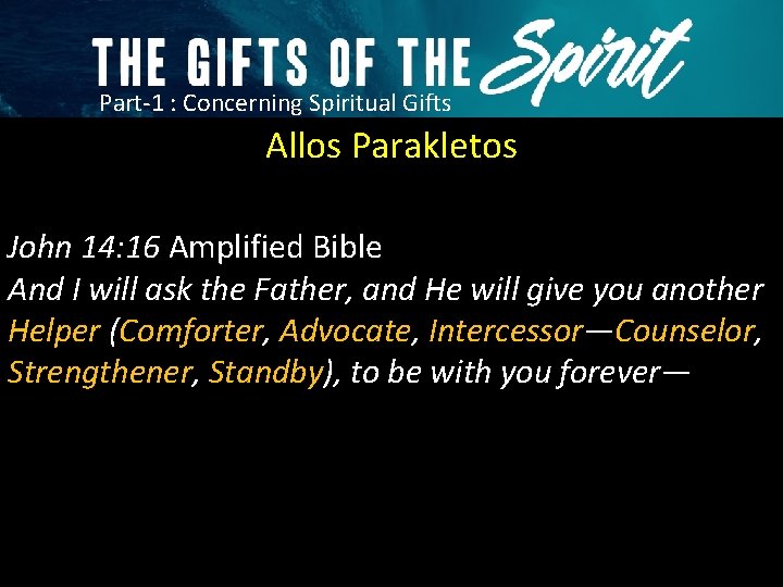 Part-1 : Concerning Spiritual Gifts Allos Parakletos John 14: 16 Amplified Bible And I