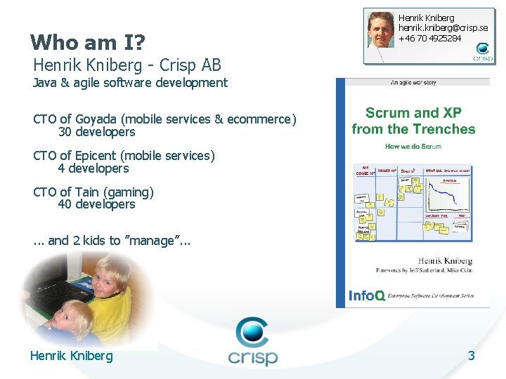 Who am I? Henrik Kniberg henrik. kniberg@crisp. se +46 70 4925284 Henrik Kniberg -