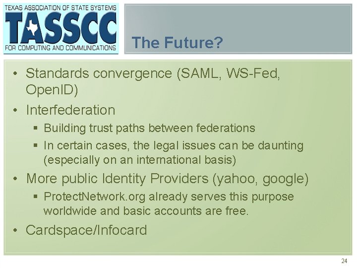 The Future? • Standards convergence (SAML, WS-Fed, Open. ID) • Interfederation § Building trust