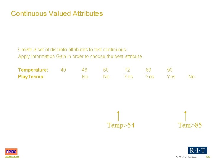 Continuous Valued Attributes Create a set of discrete attributes to test continuous. Apply Information