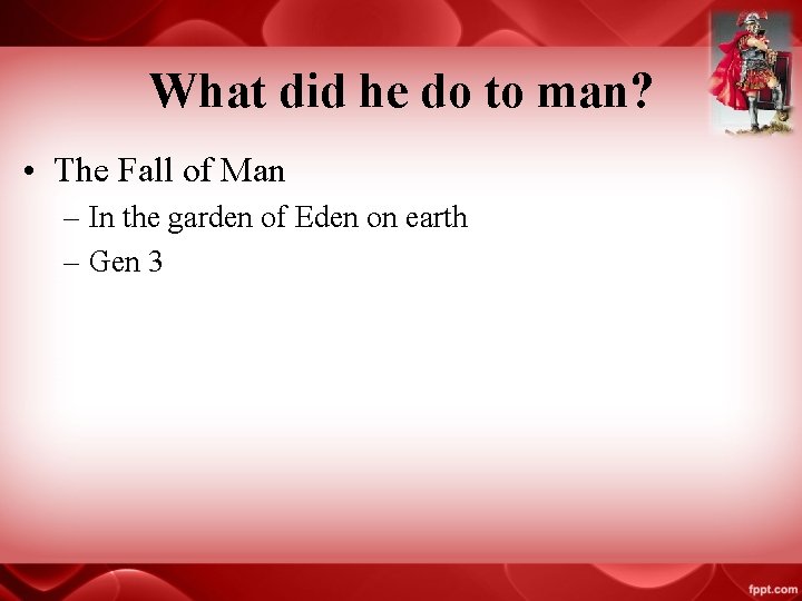 What did he do to man? • The Fall of Man – In the