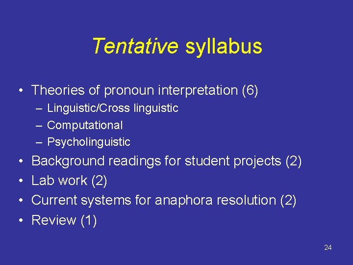 Tentative syllabus • Theories of pronoun interpretation (6) – Linguistic/Cross linguistic – Computational –