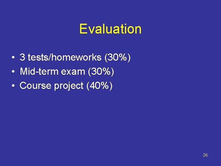 Evaluation • 3 tests/homeworks (30%) • Mid-term exam (30%) • Course project (40%) 26