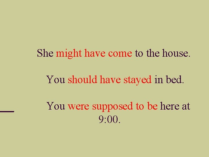 She might have come to the house. You should have stayed in bed. You