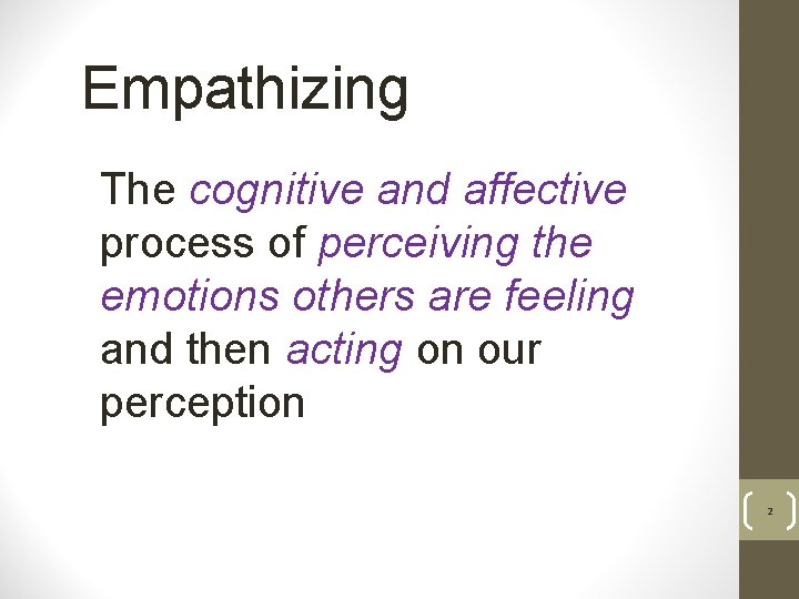 Empathizing The cognitive and affective process of perceiving the emotions others are feeling and