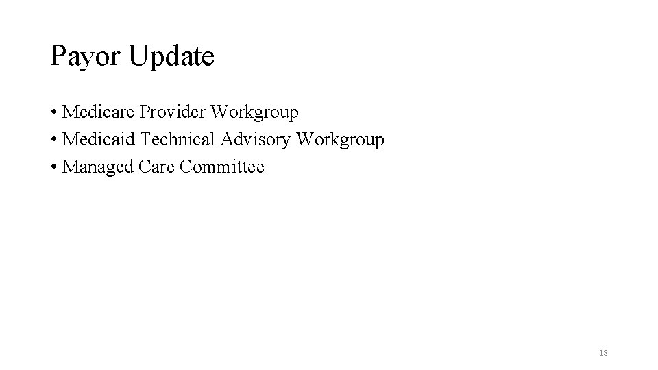 Payor Update • Medicare Provider Workgroup • Medicaid Technical Advisory Workgroup • Managed Care