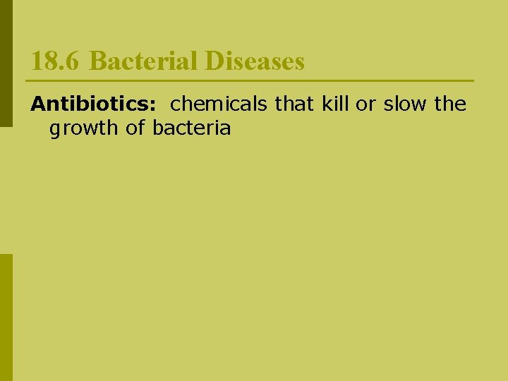 18. 6 Bacterial Diseases Antibiotics: chemicals that kill or slow the growth of bacteria