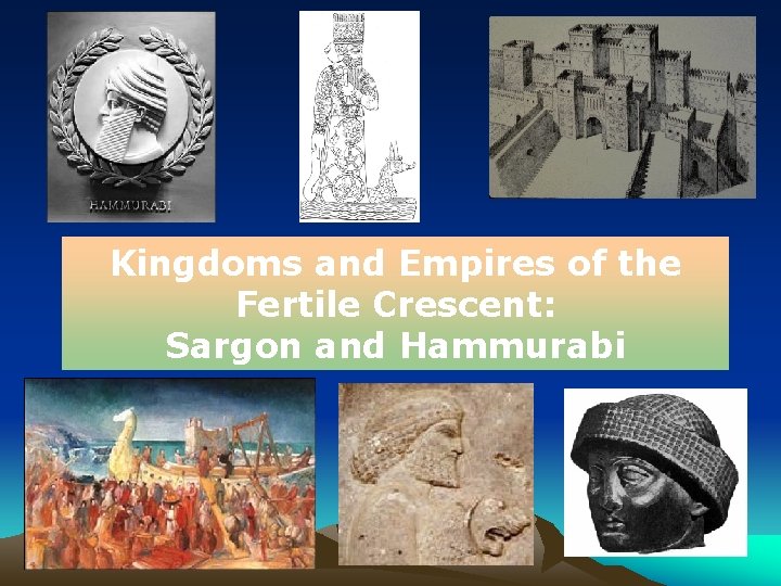 Kingdoms and Empires of the Fertile Crescent: Sargon and Hammurabi 