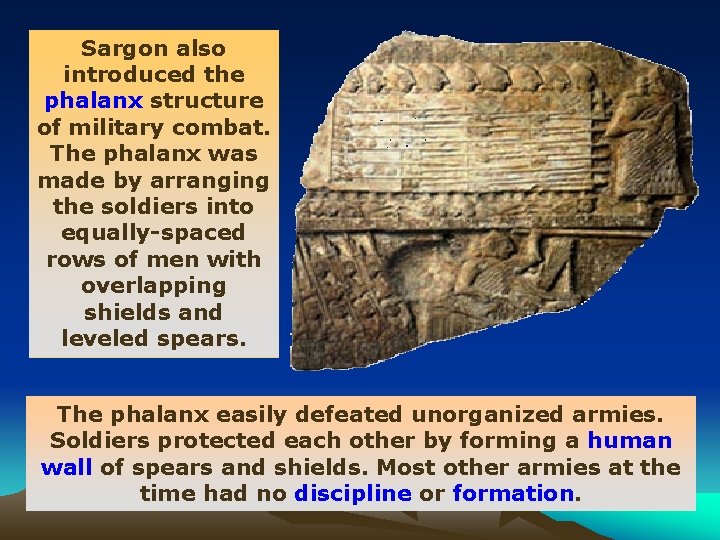 Sargon also introduced the phalanx structure of military combat. The phalanx was made by