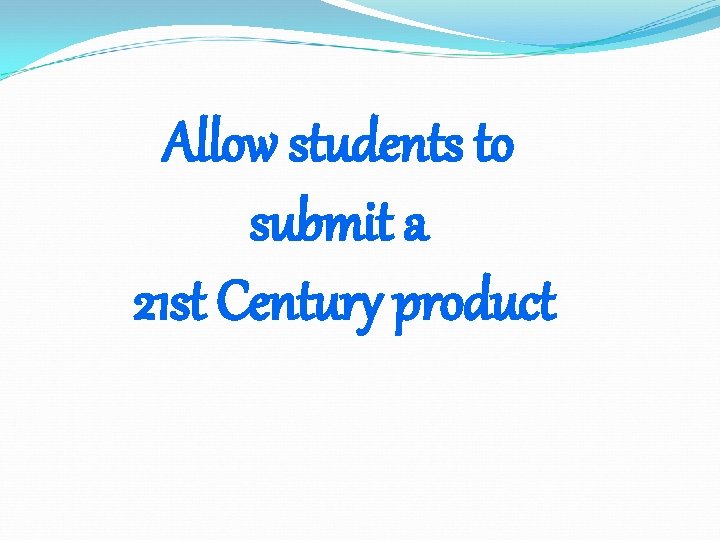 Allow students to submit a 21 st Century product 