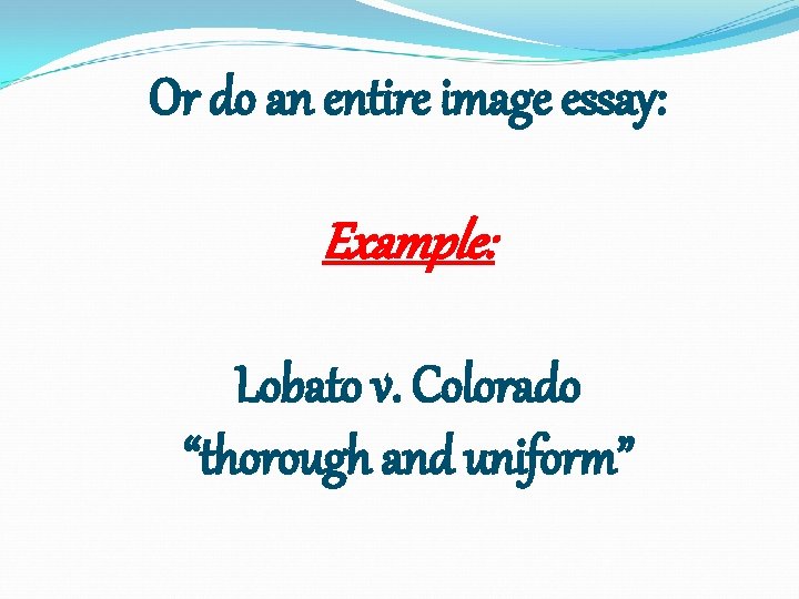 Or do an entire image essay: Example: Lobato v. Colorado “thorough and uniform” 