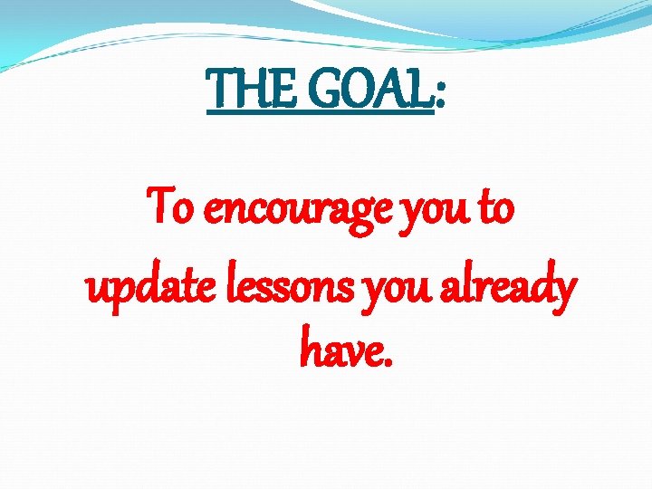 THE GOAL: To encourage you to update lessons you already have. 
