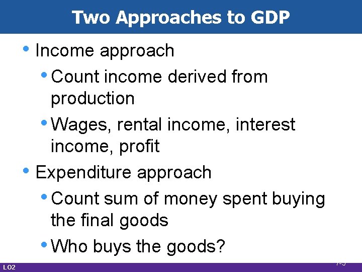 Two Approaches to GDP • Income approach • Count income derived from • LO