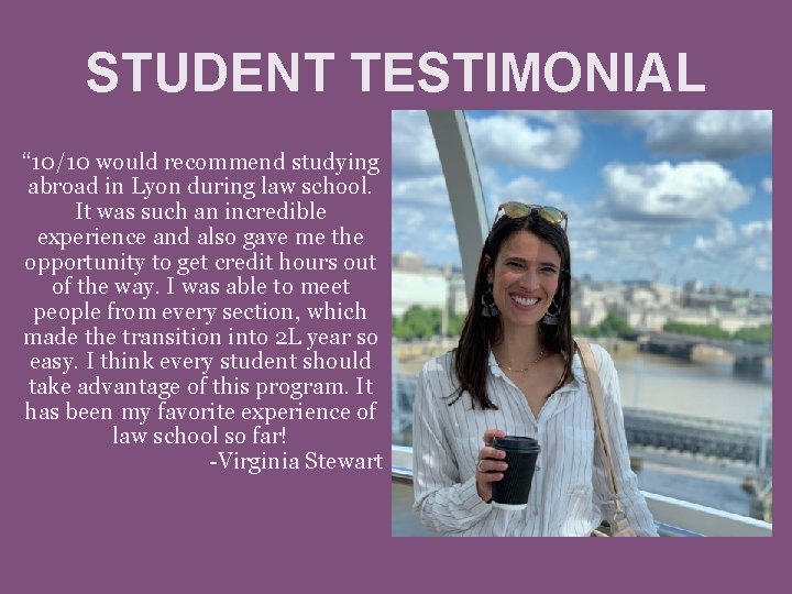 STUDENT TESTIMONIAL “ 10/10 would recommend studying abroad in Lyon during law school. It