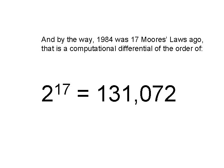 And by the way, 1984 was 17 Moores’ Laws ago, that is a computational