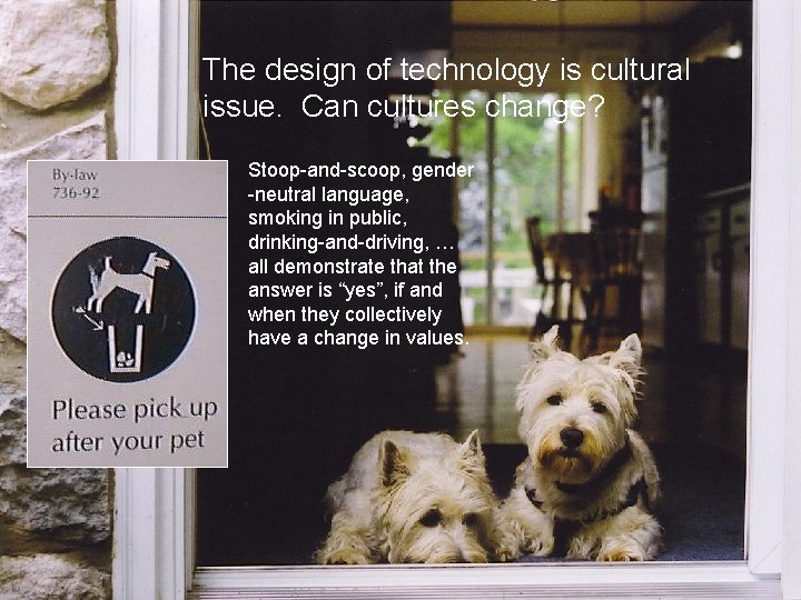 The design of technology is cultural issue. Can cultures change? Stoop-and-scoop, gender -neutral language,