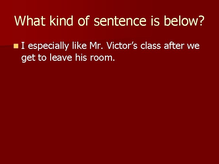 What kind of sentence is below? n. I especially like Mr. Victor’s class after