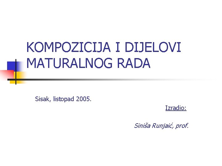 KOMPOZICIJA I DIJELOVI MATURALNOG RADA Sisak, listopad 2005. Izradio: Siniša Runjaić, prof. 