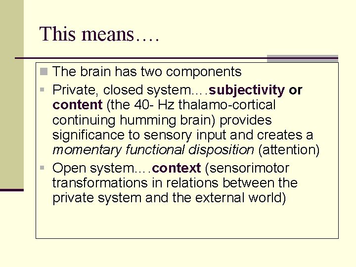 This means…. n The brain has two components § Private, closed system…. subjectivity or