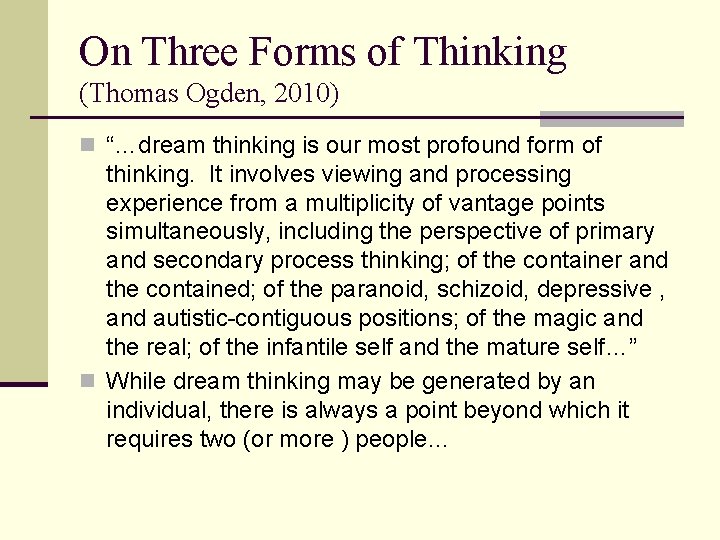 On Three Forms of Thinking (Thomas Ogden, 2010) n “…dream thinking is our most