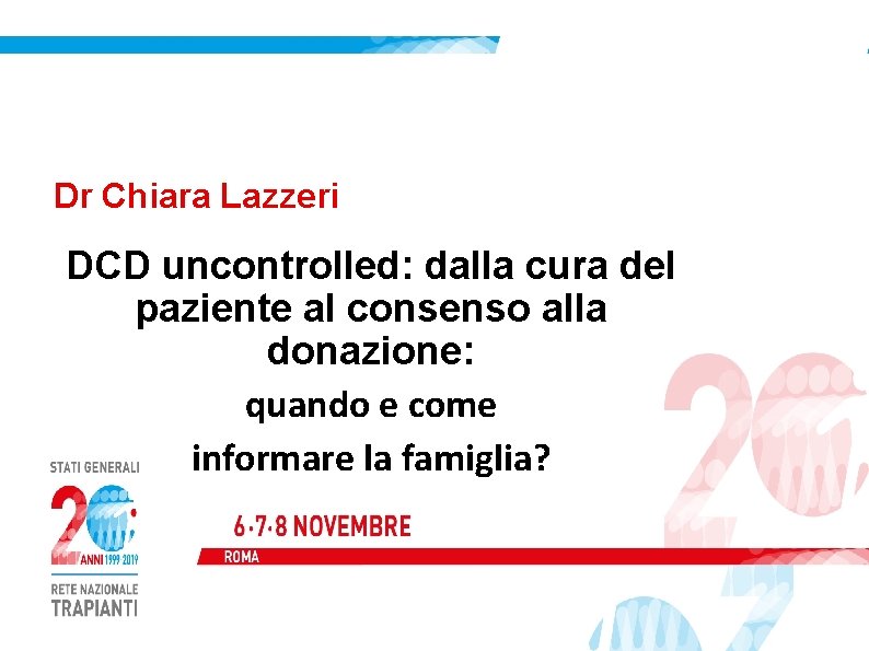 Dr Chiara Lazzeri DCD uncontrolled: dalla cura del paziente al consenso alla donazione: quando Dr Chiara Lazzeri DCD uncontrolled: dalla cura del paziente al consenso alla donazione: quando