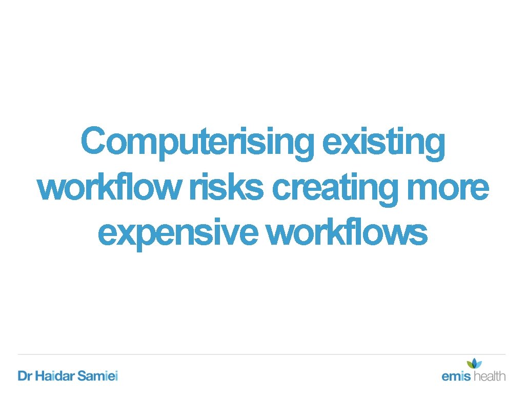 Computerising existing workflow risks creating more expensive workflows Computerising existing workflow risks creating more expensive workflows