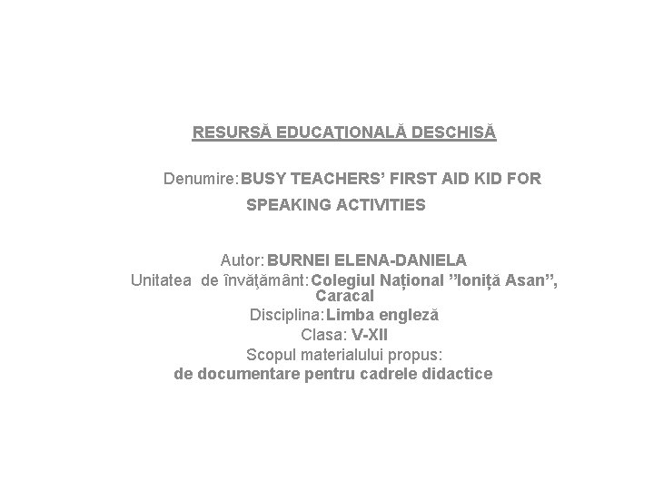 RESURSĂ EDUCAŢIONALĂ DESCHISĂ Denumire: BUSY TEACHERS’ FIRST AID KID FOR SPEAKING ACTIVITIES Autor: BURNEI