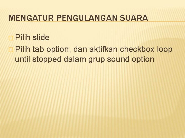 MENGATUR PENGULANGAN SUARA � Pilih slide � Pilih tab option, dan aktifkan checkbox loop