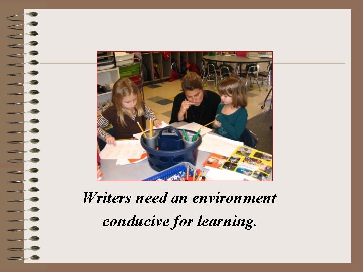 Writers need an environment conducive for learning. Writers need an environment conducive for learning.