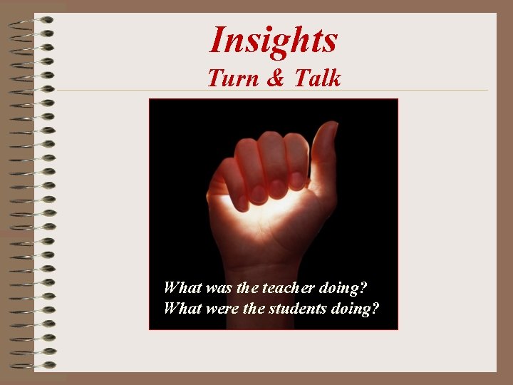 Insights Turn & Talk What was the teacher doing? What were the students doing? Insights Turn & Talk What was the teacher doing? What were the students doing?