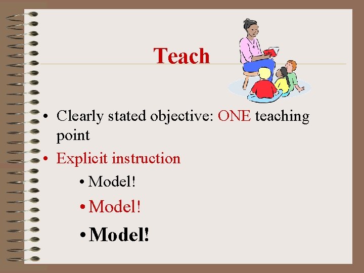 Teach • Clearly stated objective: ONE teaching point • Explicit instruction • Model! Teach • Clearly stated objective: ONE teaching point • Explicit instruction • Model!