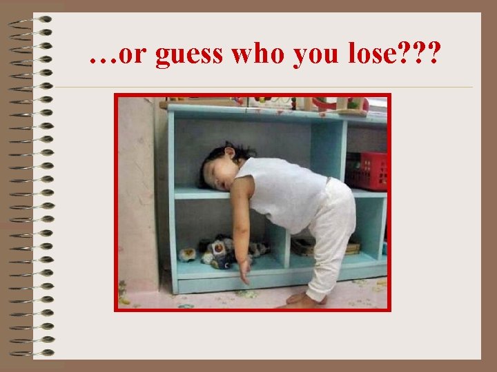…or guess who you lose? ? ? …or guess who you lose? ? ?